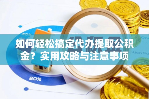七股如何轻松搞定代办提取公积金？实用攻略与注意事项