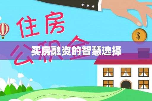 七股买房融资的智慧选择