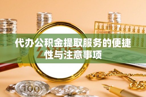 七股代办公积金提取服务的便捷性与注意事项