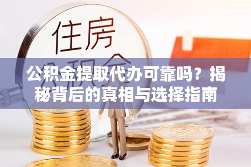 七股公积金提取代办可靠吗？揭秘背后的真相与选择指南