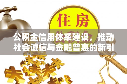 七股公积金信用体系建设，推动社会诚信与金融普惠的新引擎