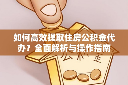 七股如何高效提取住房公积金代办？全面解析与操作指南