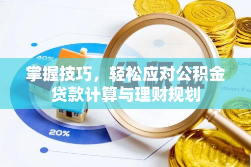 七股掌握技巧，轻松应对公积金贷款计算与理财规划