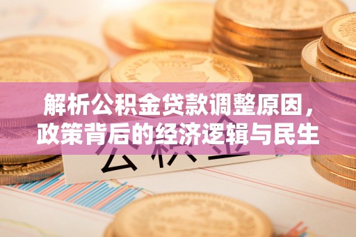 七股解析公积金贷款调整原因，政策背后的经济逻辑与民生影响