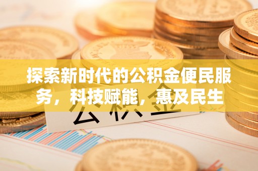 七股探索新时代的公积金便民服务，科技赋能，惠及民生