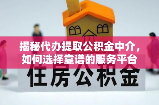 七股揭秘代办提取公积金中介，如何选择靠谱的服务平台