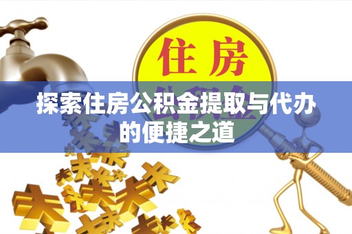 七股探索住房公积金提取与代办的便捷之道