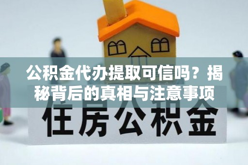 七股公积金代办提取可信吗？揭秘背后的真相与注意事项