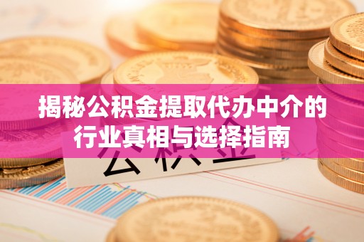七股揭秘公积金提取代办中介的行业真相与选择指南