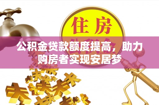 七股公积金贷款额度提高，助力购房者实现安居梦