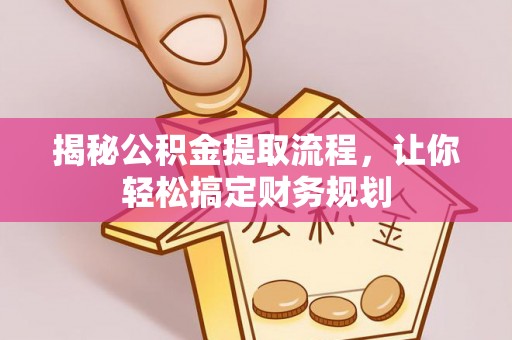 七股揭秘公积金提取流程，让你轻松搞定财务规划