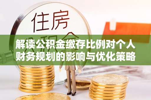 七股解读公积金缴存比例对个人财务规划的影响与优化策略