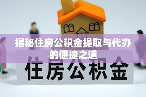 七股揭秘住房公积金提取与代办的便捷之道