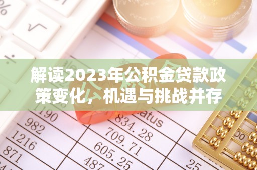 七股解读2023年公积金贷款政策变化，机遇与挑战并存