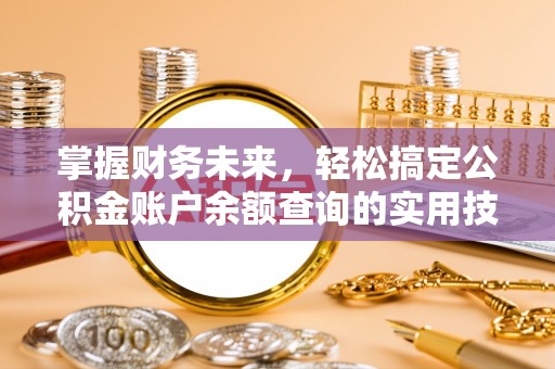 七股掌握财务未来，轻松搞定公积金账户余额查询的实用技巧