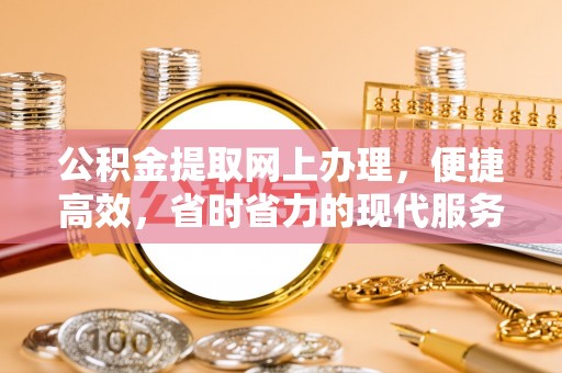 七股公积金提取网上办理，便捷高效，省时省力的现代服务