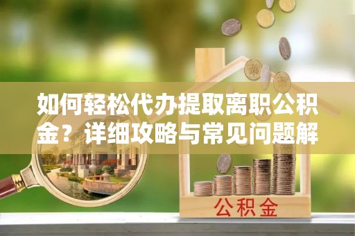 七股如何轻松代办提取离职公积金？详细攻略与常见问题解析