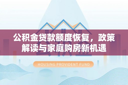 七股公积金贷款额度恢复，政策解读与家庭购房新机遇