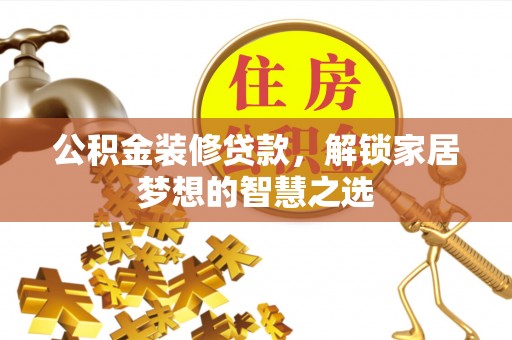 七股公积金装修贷款，解锁家居梦想的智慧之选
