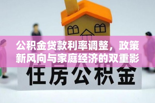 七股公积金贷款利率调整，政策新风向与家庭经济的双重影响