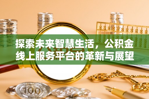 七股探索未来智慧生活，公积金线上服务平台的革新与展望