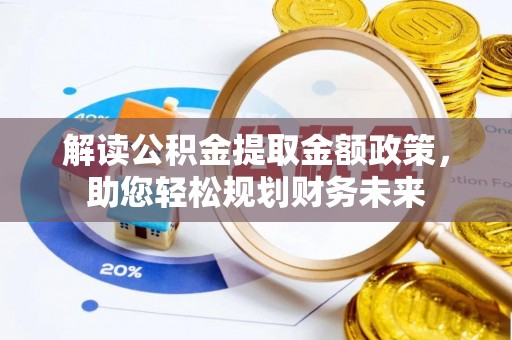 七股解读公积金提取金额政策，助您轻松规划财务未来