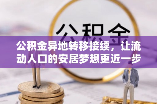 七股公积金异地转移接续，让流动人口的安居梦想更近一步