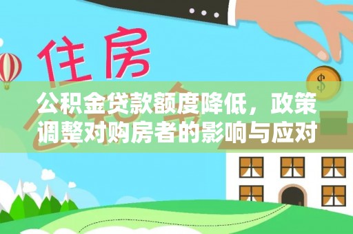 七股公积金贷款额度降低，政策调整对购房者的影响与应对策略