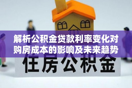 七股解析公积金贷款利率变化对购房成本的影响及未来趋势