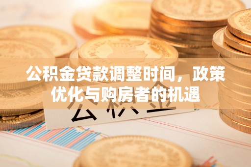 七股公积金贷款调整时间，政策优化与购房者的机遇