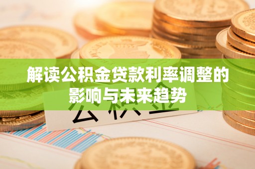 七股解读公积金贷款利率调整的影响与未来趋势