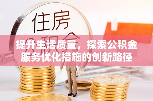 七股提升生活质量，探索公积金服务优化措施的创新路径