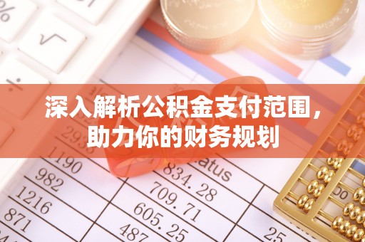 七股深入解析公积金支付范围，助力你的财务规划