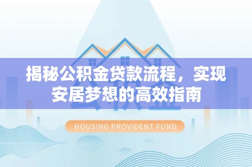 七股揭秘公积金贷款流程，实现安居梦想的高效指南