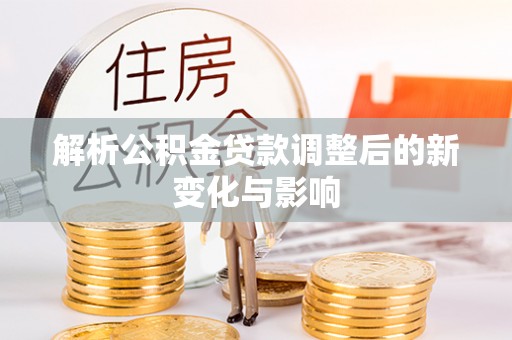 七股解析公积金贷款调整后的新变化与影响