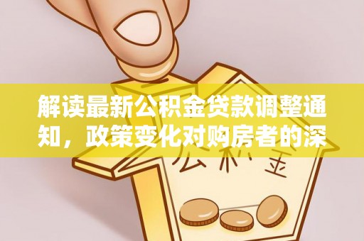 七股解读最新公积金贷款调整通知，政策变化对购房者的深远影响