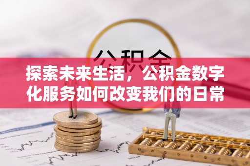 七股探索未来生活，公积金数字化服务如何改变我们的日常