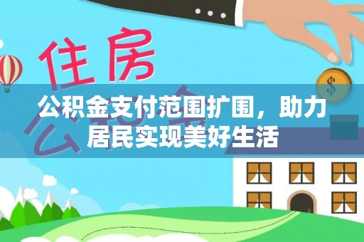 七股公积金支付范围扩围，助力居民实现美好生活