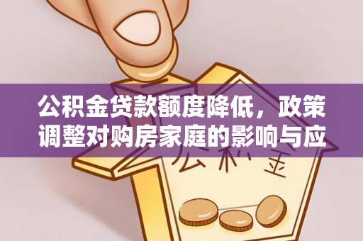 七股公积金贷款额度降低，政策调整对购房家庭的影响与应对策略