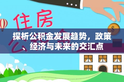 七股探析公积金发展趋势，政策、经济与未来的交汇点