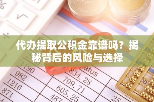 七股代办提取公积金靠谱吗？揭秘背后的风险与选择