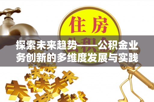 七股探索未来趋势——公积金业务创新的多维度发展与实践