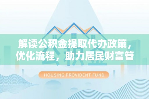 七股解读公积金提取代办政策，优化流程，助力居民财富管理
