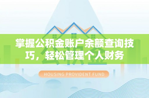 七股掌握公积金账户余额查询技巧，轻松管理个人财务