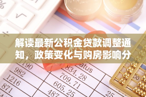 七股解读最新公积金贷款调整通知，政策变化与购房影响分析