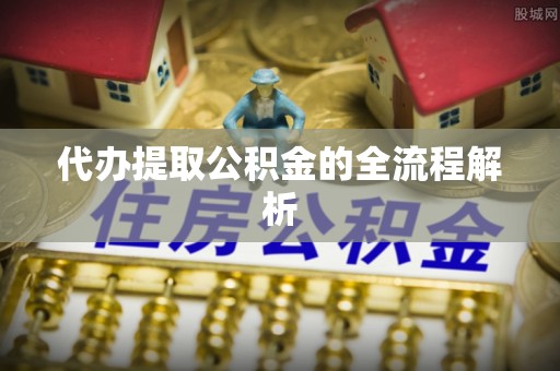 七股代办提取公积金的全流程解析