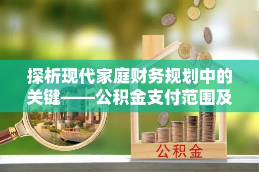 七股探析现代家庭财务规划中的关键——公积金支付范围及其影响