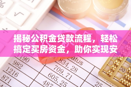 七股揭秘公积金贷款流程，轻松搞定买房资金，助你实现安居梦想