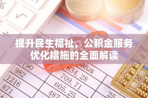 七股提升民生福祉，公积金服务优化措施的全面解读