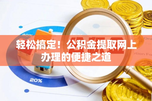 七股轻松搞定！公积金提取网上办理的便捷之道